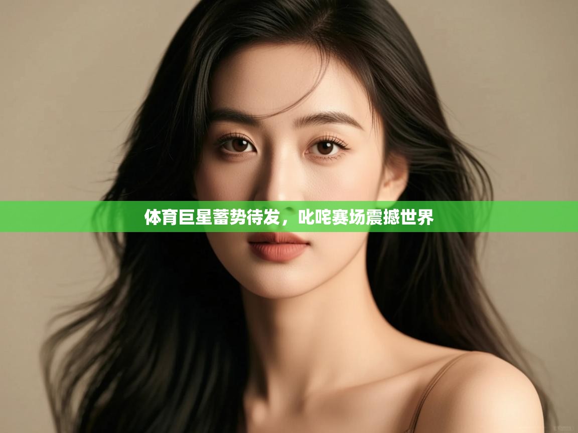 体育巨星蓄势待发,叱咤赛场震撼世界