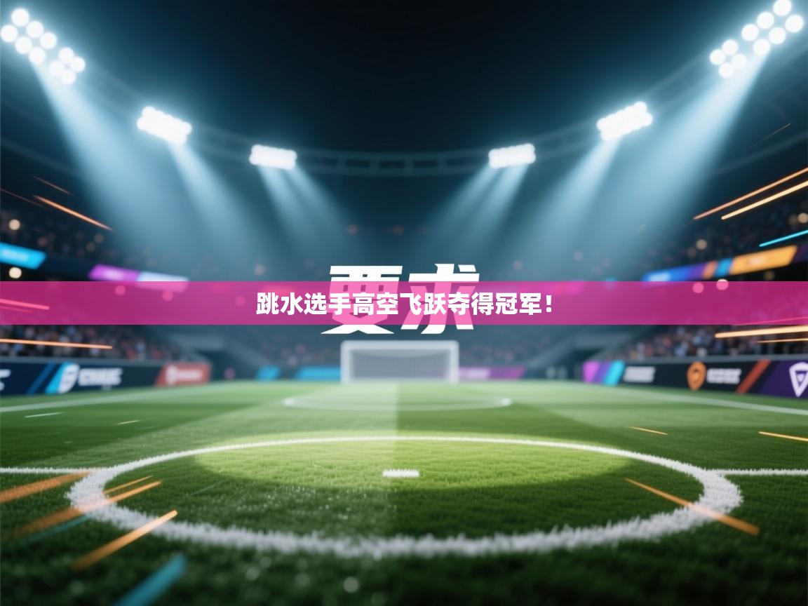 跳水选手高空飞跃夺得冠军！  第2张