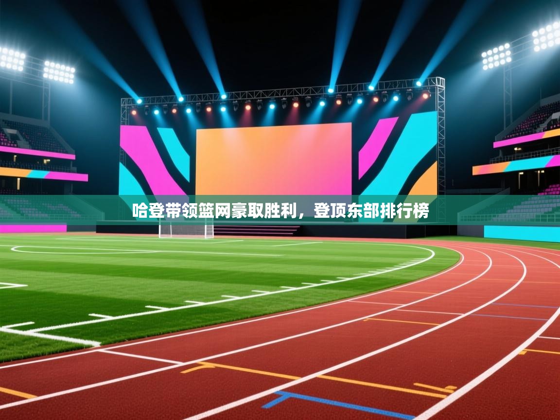 哈登带领篮网豪取胜利，登顶东部排行榜