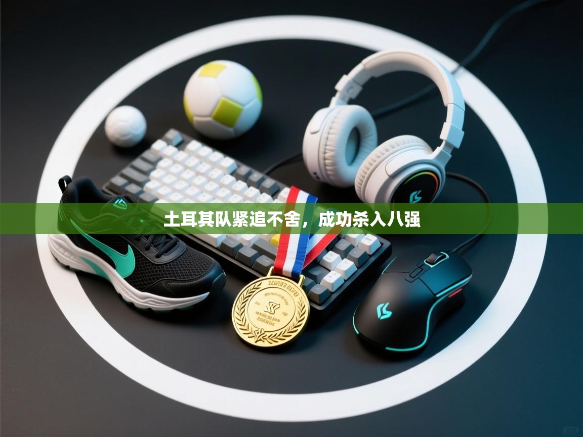 土耳其队紧追不舍,成功杀入八强