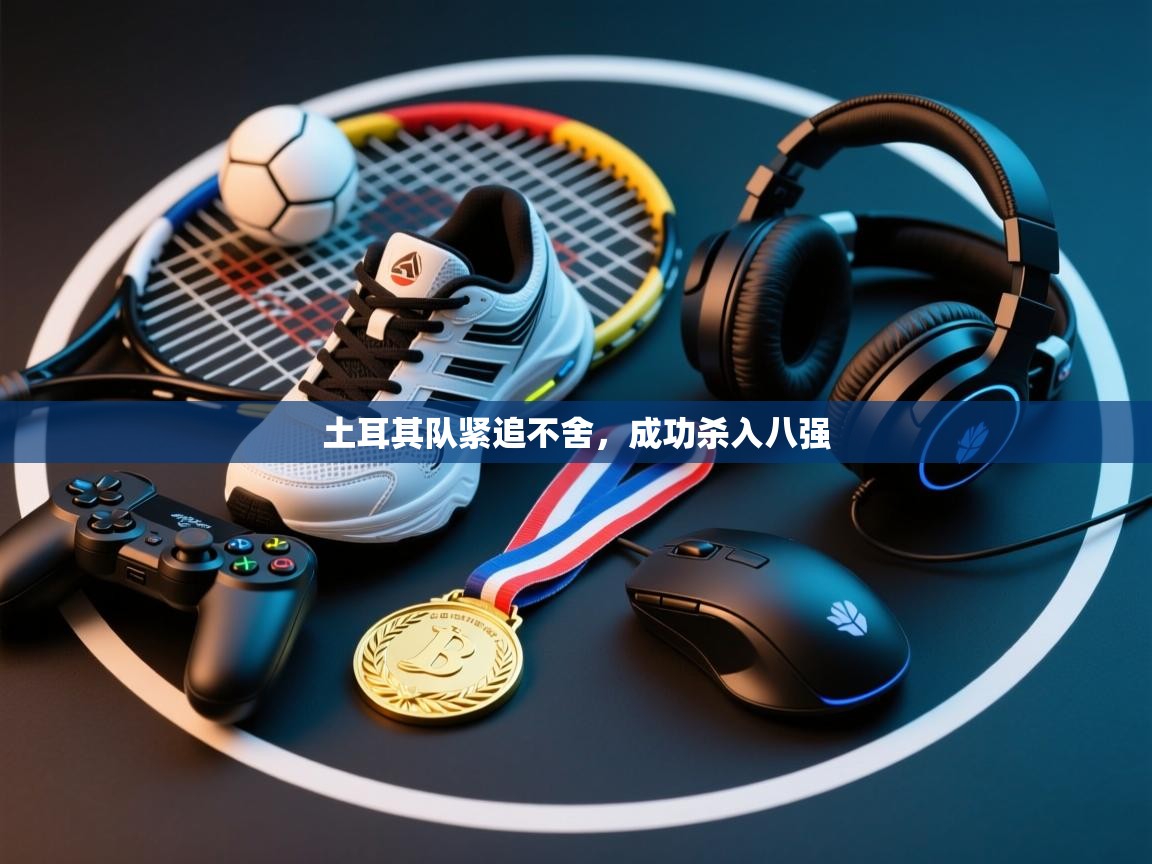 土耳其队紧追不舍,成功杀入八强