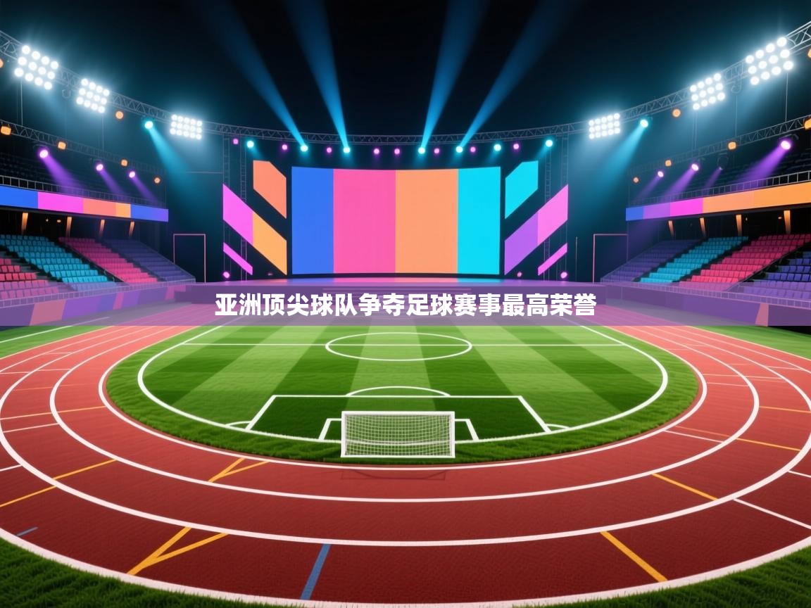 亚洲顶尖球队争夺足球赛事最高荣誉