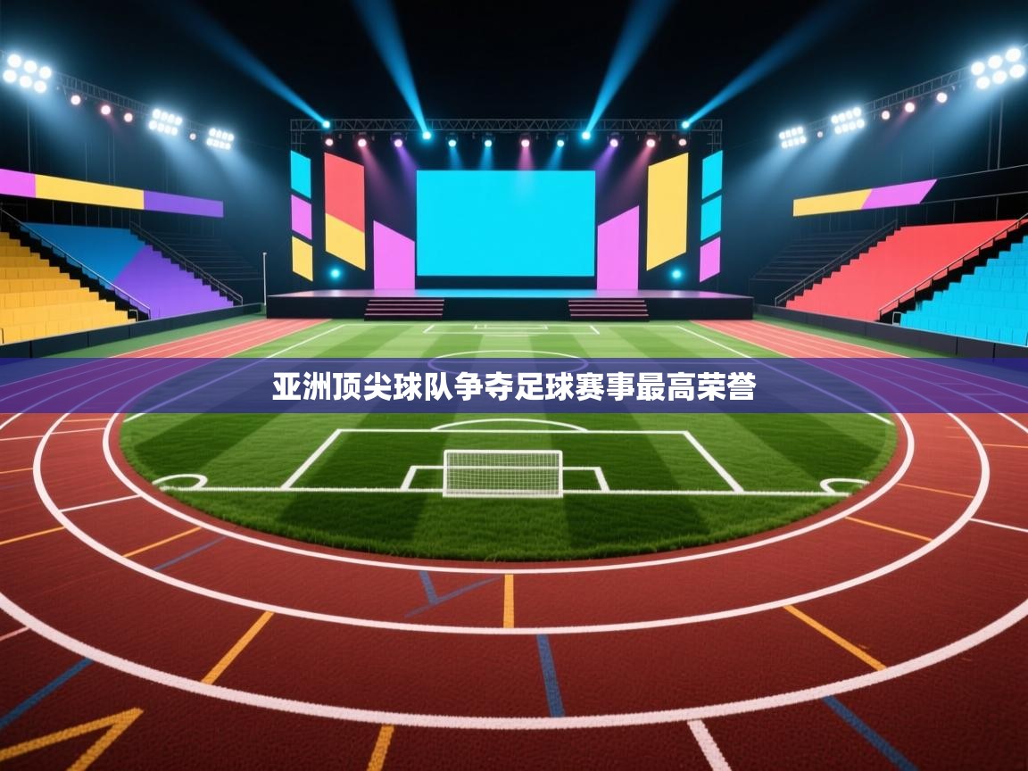 亚洲顶尖球队争夺足球赛事最高荣誉