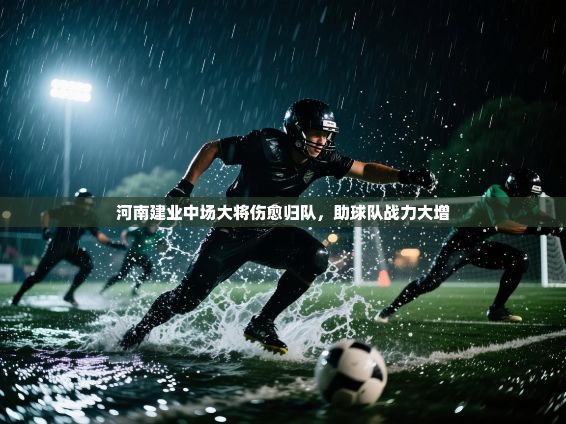 河南建业中场大将伤愈归队，助球队战力大增